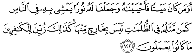 أَوَمَن كَانَ مَيْتًا فَأَحْيَيْنَاهُ وَجَعَلْنَا لَهُ نُورًا يَمْشِي بِهِ فِي النَّاسِ كَمَن مَّثَلُهُ فِي الظُّلُمَاتِ لَيْسَ بِخَارِجٍ مِّنْهَا ۚ كَذَٰلِكَ زُيِّنَ لِلْكَافِرِينَ مَا كَانُوا يَعْمَلُونَ