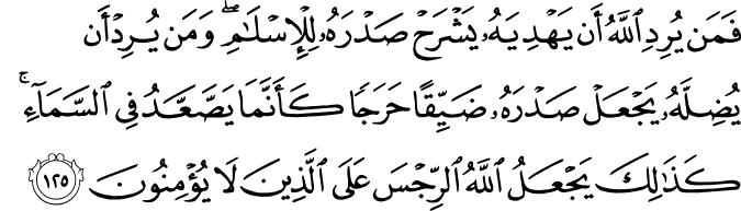 فَمَن يُرِدِ اللَّهُ أَن يَهْدِيَهُ يَشْرَحْ صَدْرَهُ لِلْإِسْلَامِ ۖ وَمَن يُرِدْ أَن يُضِلَّهُ يَجْعَلْ صَدْرَهُ ضَيِّقًا حَرَجًا كَأَنَّمَا يَصَّعَّدُ فِي السَّمَاءِ ۚ كَذَٰلِكَ يَجْعَلُ اللَّهُ الرِّجْسَ عَلَى الَّذِينَ لَا يُؤْمِنُونَ