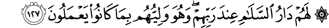 لَهُمْ دَارُ السَّلَامِ عِندَ رَبِّهِمْ ۖ وَهُوَ وَلِيُّهُم بِمَا كَانُوا يَعْمَلُونَ