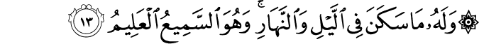 وَلَهُ مَا سَكَنَ فِي اللَّيْلِ وَالنَّهَارِ ۚ وَهُوَ السَّمِيعُ الْعَلِيمُ