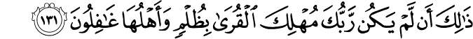 ذَٰلِكَ أَن لَّمْ يَكُن رَّبُّكَ مُهْلِكَ الْقُرَىٰ بِظُلْمٍ وَأَهْلُهَا غَافِلُونَ