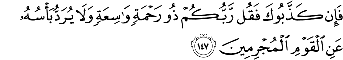 فَإِن كَذَّبُوكَ فَقُل رَّبُّكُمْ ذُو رَحْمَةٍ وَاسِعَةٍ وَلَا يُرَدُّ بَأْسُهُ عَنِ الْقَوْمِ الْمُجْرِمِينَ