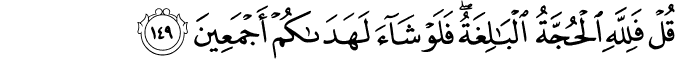 قُلْ فَلِلَّهِ الْحُجَّةُ الْبَالِغَةُ ۖ فَلَوْ شَاءَ لَهَدَاكُمْ أَجْمَعِينَ
