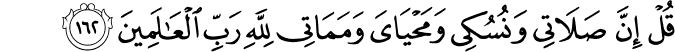 قُلْ إِنَّ صَلَاتِي وَنُسُكِي وَمَحْيَايَ وَمَمَاتِي لِلَّهِ رَبِّ الْعَالَمِينَ