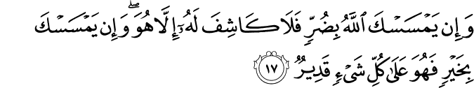 وَإِن يَمْسَسْكَ اللَّهُ بِضُرٍّ فَلَا كَاشِفَ لَهُ إِلَّا هُوَ ۖ وَإِن يَمْسَسْكَ بِخَيْرٍ فَهُوَ عَلَىٰ كُلِّ شَيْءٍ قَدِيرٌ