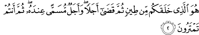 هُوَ الَّذِي خَلَقَكُم مِّن طِينٍ ثُمَّ قَضَىٰ أَجَلًا ۖ وَأَجَلٌ مُّسَمًّى عِندَهُ ۖ ثُمَّ أَنتُمْ تَمْتَرُونَ