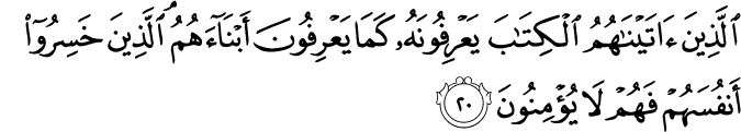 الَّذِينَ آتَيْنَاهُمُ الْكِتَابَ يَعْرِفُونَهُ كَمَا يَعْرِفُونَ أَبْنَاءَهُمُ ۘ الَّذِينَ خَسِرُوا أَنفُسَهُمْ فَهُمْ لَا يُؤْمِنُونَ
