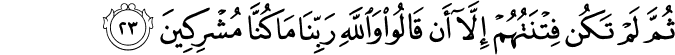 ثُمَّ لَمْ تَكُن فِتْنَتُهُمْ إِلَّا أَن قَالُوا وَاللَّهِ رَبِّنَا مَا كُنَّا مُشْرِكِينَ