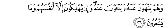 وَهُمْ يَنْهَوْنَ عَنْهُ وَيَنْأَوْنَ عَنْهُ ۖ وَإِن يُهْلِكُونَ إِلَّا أَنفُسَهُمْ وَمَا يَشْعُرُونَ