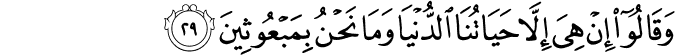 وَقَالُوا إِنْ هِيَ إِلَّا حَيَاتُنَا الدُّنْيَا وَمَا نَحْنُ بِمَبْعُوثِينَ