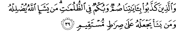 وَالَّذِينَ كَذَّبُوا بِآيَاتِنَا صُمٌّ وَبُكْمٌ فِي الظُّلُمَاتِ ۗ مَن يَشَإِ اللَّهُ يُضْلِلْهُ وَمَن يَشَأْ يَجْعَلْهُ عَلَىٰ صِرَاطٍ مُّسْتَقِيمٍ