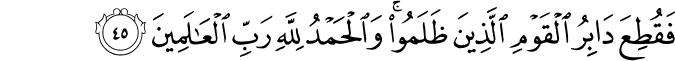 فَقُطِعَ دَابِرُ الْقَوْمِ الَّذِينَ ظَلَمُوا ۚ وَالْحَمْدُ لِلَّهِ رَبِّ الْعَالَمِينَ