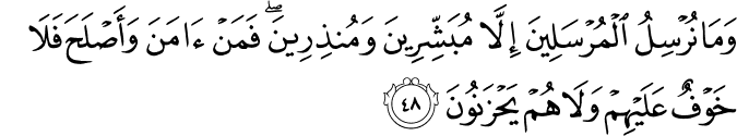 وَمَا نُرْسِلُ الْمُرْسَلِينَ إِلَّا مُبَشِّرِينَ وَمُنذِرِينَ ۖ فَمَنْ آمَنَ وَأَصْلَحَ فَلَا خَوْفٌ عَلَيْهِمْ وَلَا هُمْ يَحْزَنُونَ