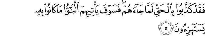 فَقَدْ كَذَّبُوا بِالْحَقِّ لَمَّا جَاءَهُمْ ۖ فَسَوْفَ يَأْتِيهِمْ أَنبَاءُ مَا كَانُوا بِهِ يَسْتَهْزِئُونَ