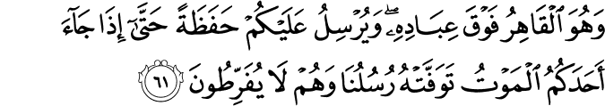 وَهُوَ الْقَاهِرُ فَوْقَ عِبَادِهِ ۖ وَيُرْسِلُ عَلَيْكُمْ حَفَظَةً حَتَّىٰ إِذَا جَاءَ أَحَدَكُمُ الْمَوْتُ تَوَفَّتْهُ رُسُلُنَا وَهُمْ لَا يُفَرِّطُونَ