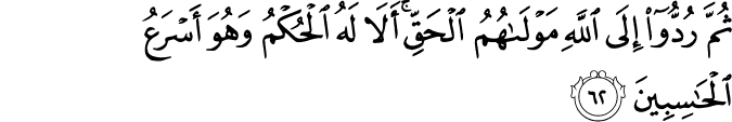 ثُمَّ رُدُّوا إِلَى اللَّهِ مَوْلَاهُمُ الْحَقِّ ۚ أَلَا لَهُ الْحُكْمُ وَهُوَ أَسْرَعُ الْحَاسِبِينَ