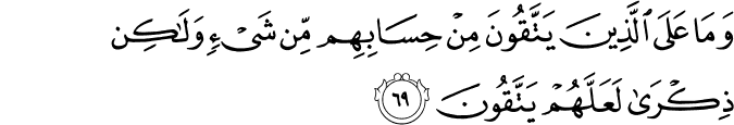 وَمَا عَلَى الَّذِينَ يَتَّقُونَ مِنْ حِسَابِهِم مِّن شَيْءٍ وَلَـٰكِن ذِكْرَىٰ لَعَلَّهُمْ يَتَّقُونَ