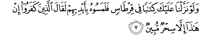 وَلَوْ نَزَّلْنَا عَلَيْكَ كِتَابًا فِي قِرْطَاسٍ فَلَمَسُوهُ بِأَيْدِيهِمْ لَقَالَ الَّذِينَ كَفَرُوا إِنْ هَـٰذَا إِلَّا سِحْرٌ مُّبِينٌ