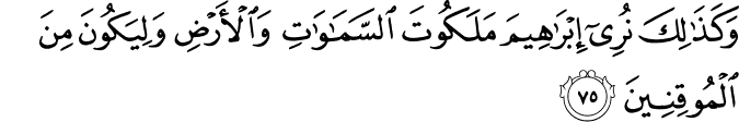 وَكَذَٰلِكَ نُرِي إِبْرَاهِيمَ مَلَكُوتَ السَّمَاوَاتِ وَالْأَرْضِ وَلِيَكُونَ مِنَ الْمُوقِنِينَ