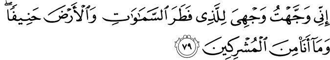 إِنِّي وَجَّهْتُ وَجْهِيَ لِلَّذِي فَطَرَ السَّمَاوَاتِ وَالْأَرْضَ حَنِيفًا ۖ وَمَا أَنَا مِنَ الْمُشْرِكِينَ