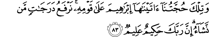 وَتِلْكَ حُجَّتُنَا آتَيْنَاهَا إِبْرَاهِيمَ عَلَىٰ قَوْمِهِ ۚ نَرْفَعُ دَرَجَاتٍ مَّن نَّشَاءُ ۗ إِنَّ رَبَّكَ حَكِيمٌ عَلِيمٌ
