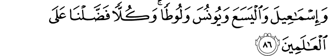 وَإِسْمَاعِيلَ وَالْيَسَعَ وَيُونُسَ وَلُوطًا ۚ وَكُلًّا فَضَّلْنَا عَلَى الْعَالَمِينَ