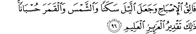 فَالِقُ الْإِصْبَاحِ وَجَعَلَ اللَّيْلَ سَكَنًا وَالشَّمْسَ وَالْقَمَرَ حُسْبَانًا ۚ ذَٰلِكَ تَقْدِيرُ الْعَزِيزِ الْعَلِيمِ