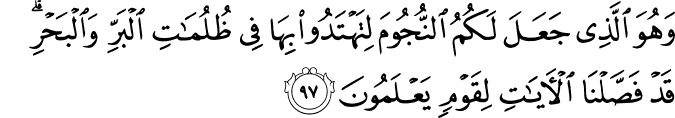 وَهُوَ الَّذِي جَعَلَ لَكُمُ النُّجُومَ لِتَهْتَدُوا بِهَا فِي ظُلُمَاتِ الْبَرِّ وَالْبَحْرِ ۗ قَدْ فَصَّلْنَا الْآيَاتِ لِقَوْمٍ يَعْلَمُونَ