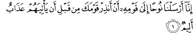  إِنَّا أَرْسَلْنَا نُوحًا إِلَىٰ قَوْمِهِ أَنْ أَنذِرْ قَوْمَكَ مِن قَبْلِ أَن يَأْتِيَهُمْ عَذَابٌ أَلِيمٌ