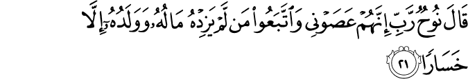 قَالَ نُوحٌ رَّبِّ إِنَّهُمْ عَصَوْنِي وَاتَّبَعُوا مَن لَّمْ يَزِدْهُ مَالُهُ وَوَلَدُهُ إِلَّا خَسَارًا