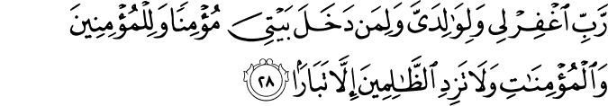 رَّبِّ اغْفِرْ لِي وَلِوَالِدَيَّ وَلِمَن دَخَلَ بَيْتِيَ مُؤْمِنًا وَلِلْمُؤْمِنِينَ وَالْمُؤْمِنَاتِ وَلَا تَزِدِ الظَّالِمِينَ إِلَّا تَبَارًا