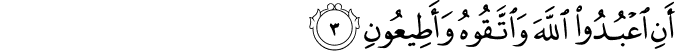 أَنِ اعْبُدُوا اللَّهَ وَاتَّقُوهُ وَأَطِيعُونِ