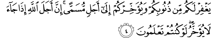 يَغْفِرْ لَكُم مِّن ذُنُوبِكُمْ وَيُؤَخِّرْكُمْ إِلَىٰ أَجَلٍ مُّسَمًّى ۚ إِنَّ أَجَلَ اللَّهِ إِذَا جَاءَ لَا يُؤَخَّرُ ۖ لَوْ كُنتُمْ تَعْلَمُونَ