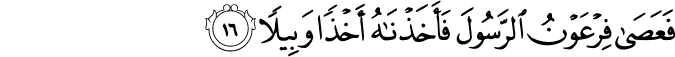 فَعَصَىٰ فِرْعَوْنُ الرَّسُولَ فَأَخَذْنَاهُ أَخْذًا وَبِيلًا