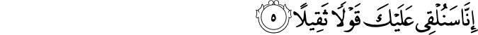 إِنَّا سَنُلْقِي عَلَيْكَ قَوْلًا ثَقِيلًا