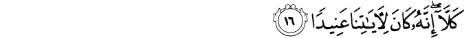 كَلَّا ۖ إِنَّهُ كَانَ لِآيَاتِنَا عَنِيدًا