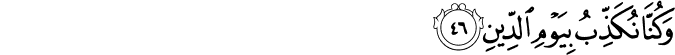 وَكُنَّا نُكَذِّبُ بِيَوْمِ الدِّينِ