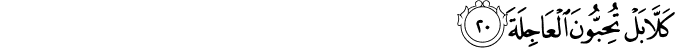 كَلَّا بَلْ تُحِبُّونَ الْعَاجِلَةَ