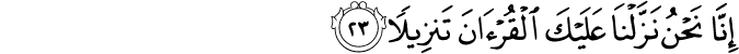 إِنَّا نَحْنُ نَزَّلْنَا عَلَيْكَ الْقُرْآنَ تَنزِيلًا