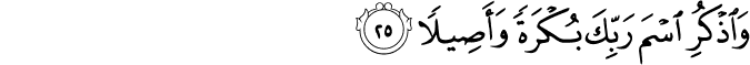 وَاذْكُرِ اسْمَ رَبِّكَ بُكْرَةً وَأَصِيلًا