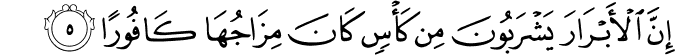إِنَّ الْأَبْرَارَ يَشْرَبُونَ مِن كَأْسٍ كَانَ مِزَاجُهَا كَافُورًا