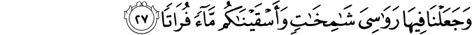 وَجَعَلْنَا فِيهَا رَوَاسِيَ شَامِخَاتٍ وَأَسْقَيْنَاكُم مَّاءً فُرَاتًا