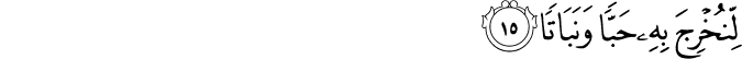 لِّنُخْرِجَ بِهِ حَبًّا وَنَبَاتًا