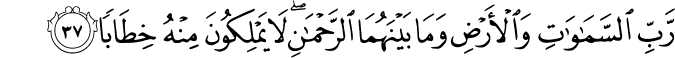 رَّبِّ السَّمَاوَاتِ وَالْأَرْضِ وَمَا بَيْنَهُمَا الرَّحْمَـٰنِ ۖ لَا يَمْلِكُونَ مِنْهُ خِطَابًا