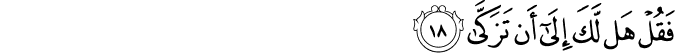 فَقُلْ هَل لَّكَ إِلَىٰ أَن تَزَكَّىٰ