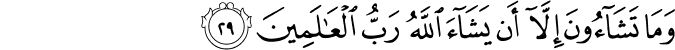 وَمَا تَشَاءُونَ إِلَّا أَن يَشَاءَ اللَّهُ رَبُّ الْعَالَمِينَ