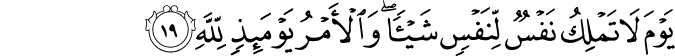 يَوْمَ لَا تَمْلِكُ نَفْسٌ لِّنَفْسٍ شَيْئًا ۖ وَالْأَمْرُ يَوْمَئِذٍ لِّلَّهِ