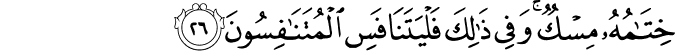 خِتَامُهُ مِسْكٌ ۚ وَفِي ذَٰلِكَ فَلْيَتَنَافَسِ الْمُتَنَافِسُونَ