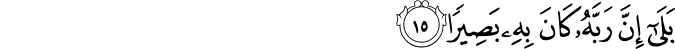 بَلَىٰ إِنَّ رَبَّهُ كَانَ بِهِ بَصِيرًا بَلَىٰ إِنَّ رَبَّهُ كَانَ بِهِ بَصِيرًا