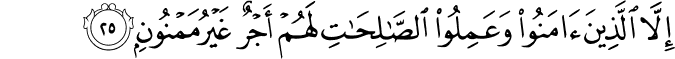 إِلَّا الَّذِينَ آمَنُوا وَعَمِلُوا الصَّالِحَاتِ لَهُمْ أَجْرٌ غَيْرُ مَمْنُونٍ إِلَّا الَّذِينَ آمَنُوا وَعَمِلُوا الصَّالِحَاتِ لَهُمْ أَجْرٌ غَيْرُ مَمْنُونٍ